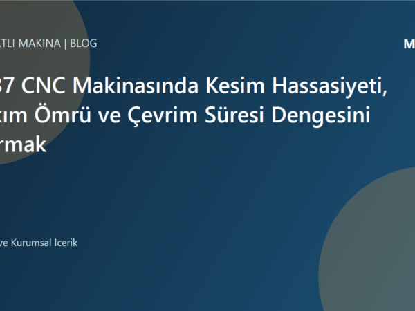 2137 CNC Makinasında Kesim Hassasiyeti, Takım Ömrü ve Çevrim Süresi Dengesini Kurmak | Ulubatlı Makina