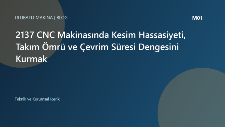 2137 CNC Makinasında Kesim Hassasiyeti, Takım Ömrü ve Çevrim Süresi Dengesini Kurmak | Ulubatlı Makina