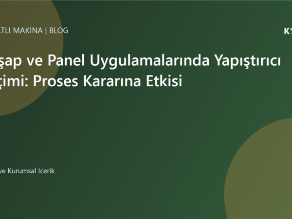 Ahşap ve Panel Uygulamalarında Yapıştırıcı Seçimi: Proses Kararına Etkisi | Ulubatlı Makina