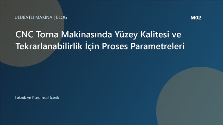 CNC Torna Makinasında Yüzey Kalitesi ve Tekrarlanabilirlik İçin Proses Parametreleri | Ulubatlı Makina