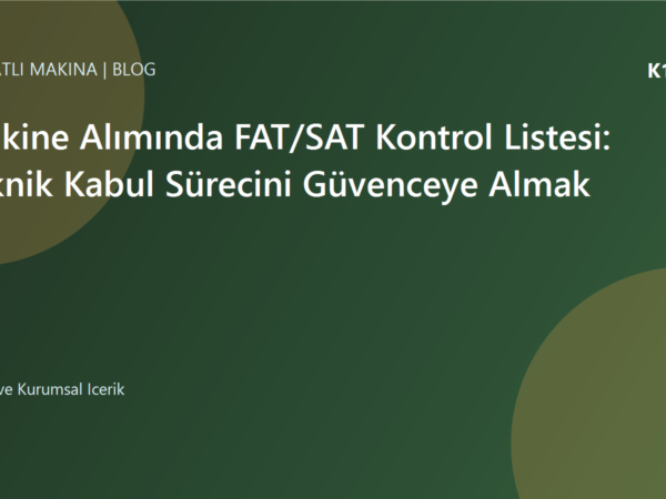 Makine Alımında FAT/SAT Kontrol Listesi: Teknik Kabul Sürecini Güvenceye Almak | Ulubatlı Makina