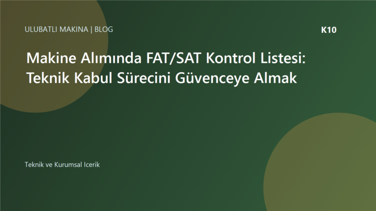 Makine Alımında FAT/SAT Kontrol Listesi: Teknik Kabul Sürecini Güvenceye Almak | Ulubatlı Makina