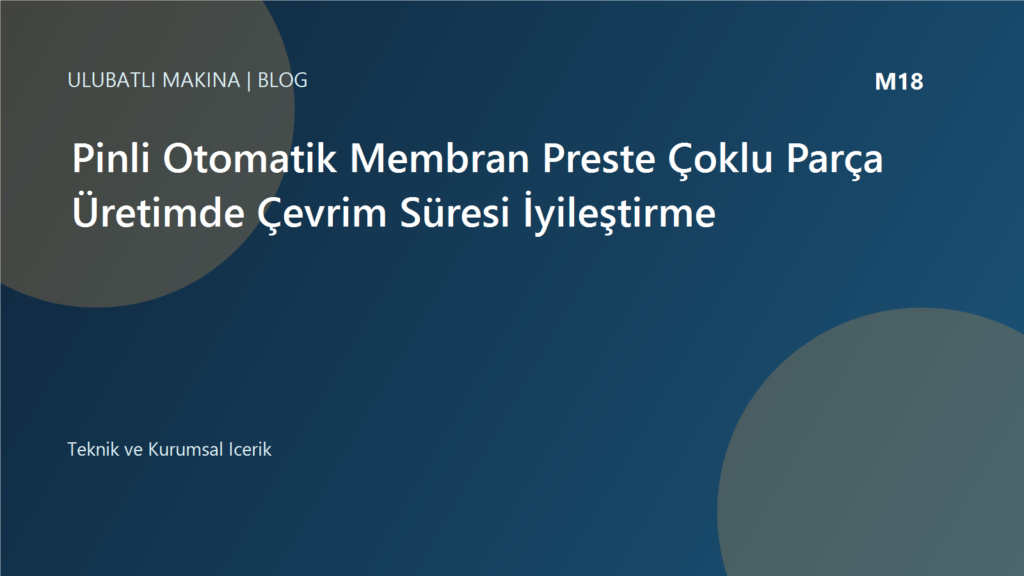 Pinli Otomatik Membran Preste Çoklu Parça Üretimde Çevrim Süresi İyileştirme | Ulubatlı Makina
