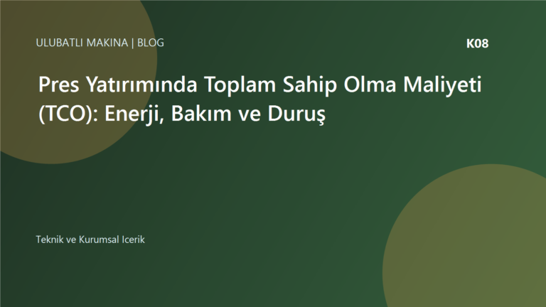 Pres Yatırımında Toplam Sahip Olma Maliyeti (TCO): Enerji, Bakım ve Duruş | Ulubatlı Makina