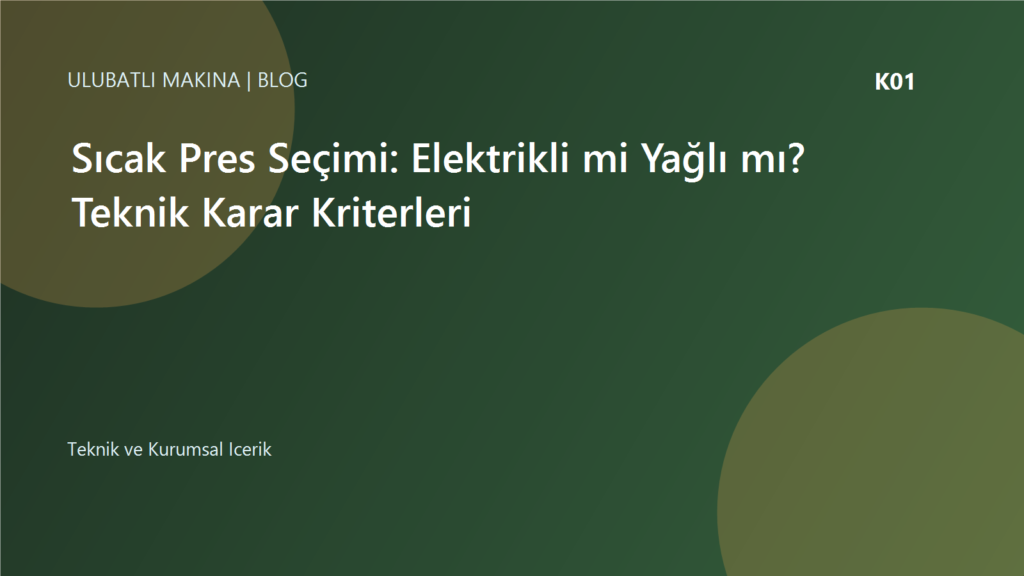 Sıcak Pres Seçimi: Elektrikli mi Yağlı mı? Teknik Karar Kriterleri | Ulubatlı Makina