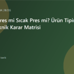 Soğuk Pres mi Sıcak Pres mi? Ürün Tipine Göre Teknik Karar Matrisi | Ulubatlı Makina