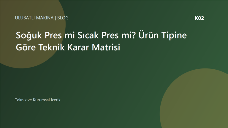 Soğuk Pres mi Sıcak Pres mi? Ürün Tipine Göre Teknik Karar Matrisi | Ulubatlı Makina