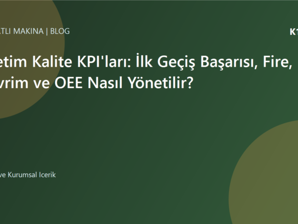 Üretim Kalite KPI'ları: İlk Geçiş Başarısı, Fire, Çevrim ve OEE Nasıl Yönetilir? | Ulubatlı Makina