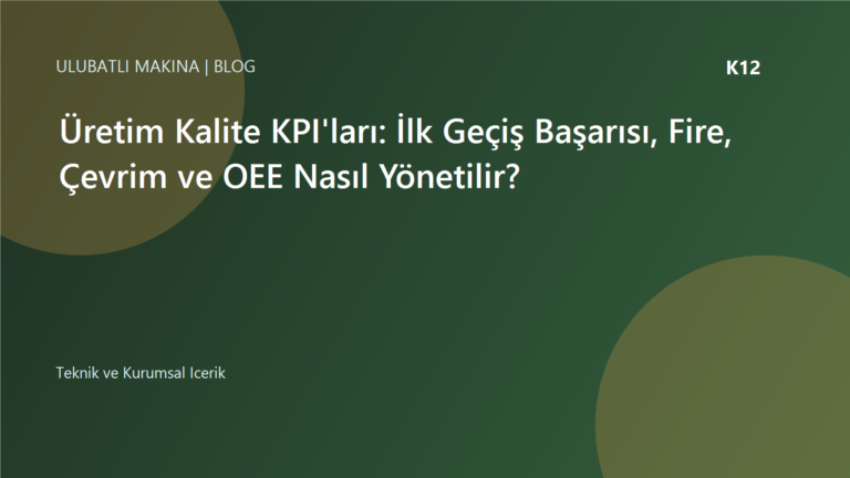 Üretim Kalite KPI'ları: İlk Geçiş Başarısı, Fire, Çevrim ve OEE Nasıl Yönetilir? | Ulubatlı Makina