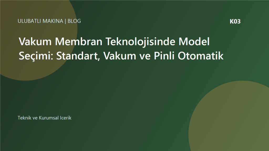 Vakum Membran Teknolojisinde Model Seçimi: Standart, Vakum ve Pinli Otomatik | Ulubatlı Makina