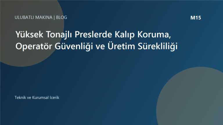 Yüksek Tonajlı Preslerde Kalıp Koruma, Operatör Güvenliği ve Üretim Sürekliliği | Ulubatlı Makina